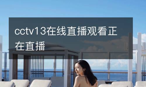 cctv13在线直播观看正在直播
